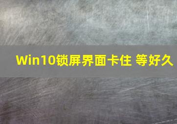 Win10锁屏界面卡住 等好久